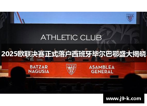 2025欧联决赛正式落户西班牙毕尔巴鄂盛大揭晓