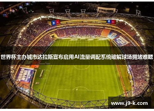 世界杯主办城市达拉斯宣布启用AI流量调配系统破解球场拥堵难题