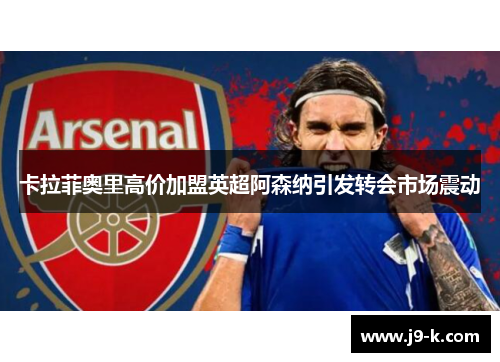 卡拉菲奥里高价加盟英超阿森纳引发转会市场震动