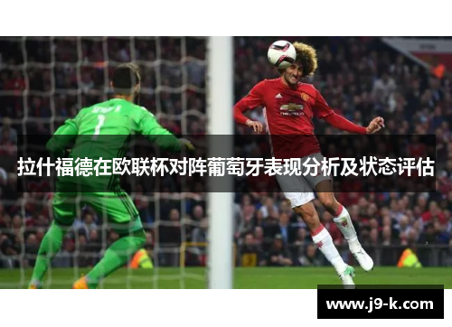 拉什福德在欧联杯对阵葡萄牙表现分析及状态评估