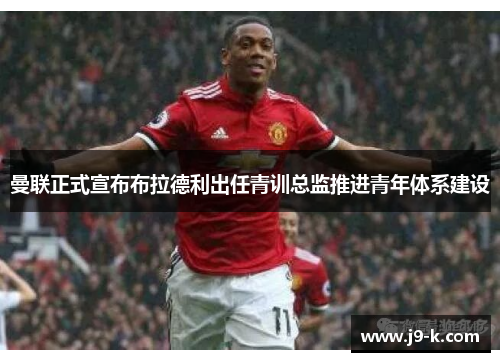 曼联正式宣布布拉德利出任青训总监推进青年体系建设