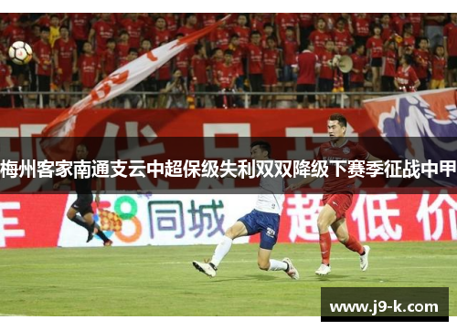 梅州客家南通支云中超保级失利双双降级下赛季征战中甲
