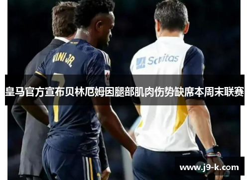 皇马官方宣布贝林厄姆因腿部肌肉伤势缺席本周末联赛