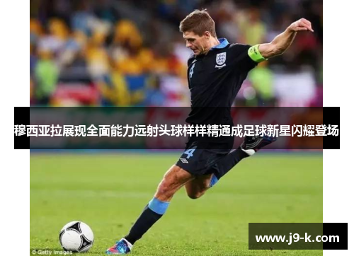 穆西亚拉展现全面能力远射头球样样精通成足球新星闪耀登场