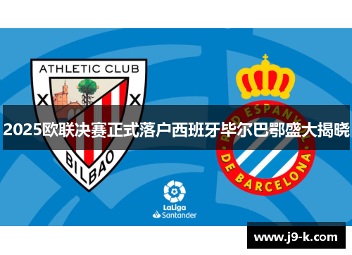 2025欧联决赛正式落户西班牙毕尔巴鄂盛大揭晓