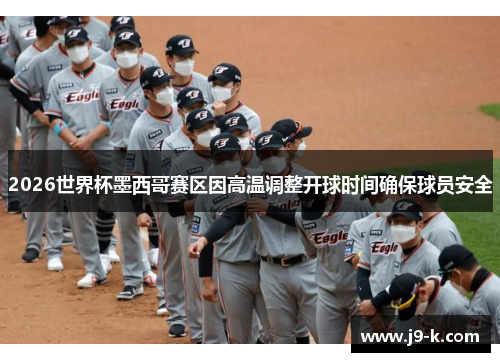 2026世界杯墨西哥赛区因高温调整开球时间确保球员安全