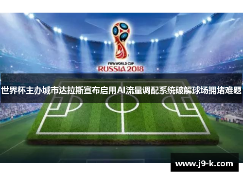 世界杯主办城市达拉斯宣布启用AI流量调配系统破解球场拥堵难题