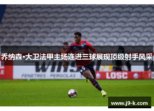 乔纳森·大卫法甲主场连进三球展现顶级射手风采
