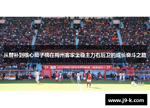从替补到核心茹子楠在梅州客家坐稳主力右后卫的成长奋斗之路