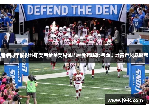 加维同年摘得科帕奖与金童奖见证巴萨新核崛起与西班牙青春风暴席卷