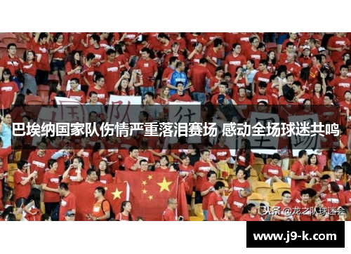 巴埃纳国家队伤情严重落泪赛场 感动全场球迷共鸣 巴埃纳国家队伤情严重落泪赛场 感动全场球迷共鸣