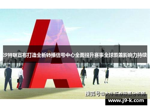 沙特联宣布打造全新转播信号中心全面提升赛事全球覆盖影响力持续 沙特联宣布打造全新转播信号中心全面提升赛事全球覆盖影响力持续