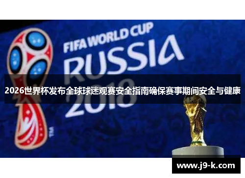 2026世界杯发布全球球迷观赛安全指南确保赛事期间安全与健康 2026世界杯发布全球球迷观赛安全指南确保赛事期间安全与健康