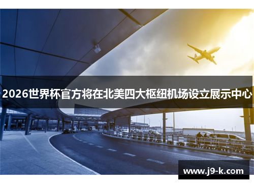 2026世界杯官方将在北美四大枢纽机场设立展示中心 2026世界杯官方将在北美四大枢纽机场设立展示中心