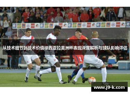 从技术细节到战术价值穆西亚拉美洲杯表现深度解析与球队影响评估