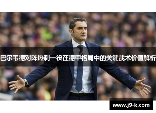 巴尔韦德对阵热刺一役在德甲格局中的关键战术价值解析