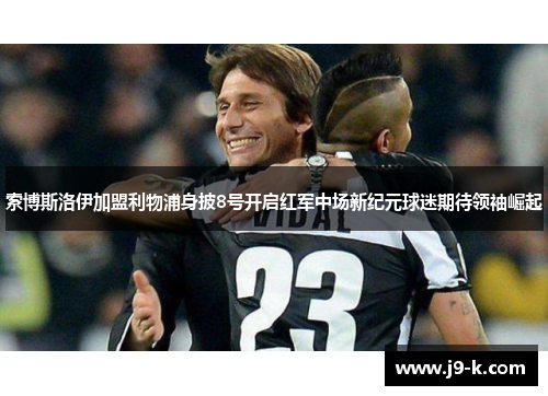 索博斯洛伊加盟利物浦身披8号开启红军中场新纪元球迷期待领袖崛起 索博斯洛伊加盟利物浦身披8号开启红军中场新纪元球迷期待领袖崛起