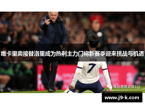 维卡里奥接替洛里成为热刺主力门将新赛季迎来挑战与机遇 维卡里奥接替洛里成为热刺主力门将新赛季迎来挑战与机遇
