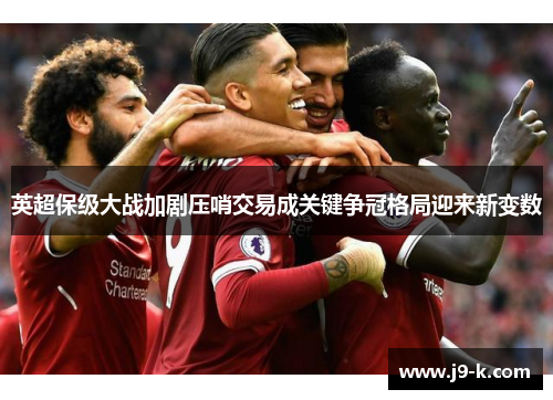 英超保级大战加剧压哨交易成关键争冠格局迎来新变数 英超保级大战加剧压哨交易成关键争冠格局迎来新变数