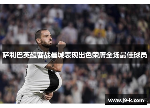萨利巴英超客战曼城表现出色荣膺全场最佳球员