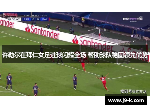 许勒尔在拜仁女足进球闪耀全场 帮助球队稳固领先优势 许勒尔在拜仁女足进球闪耀全场 帮助球队稳固领先优势